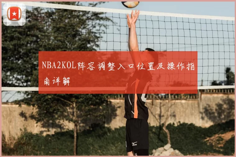 NBA2KOL阵容调整入口位置及操作指南详解
