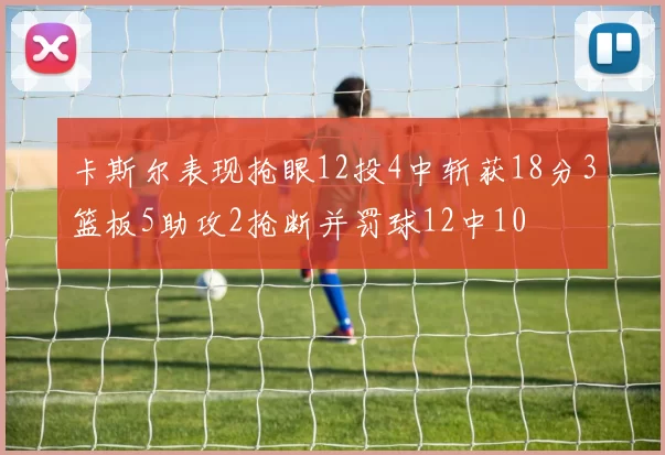 卡斯尔表现抢眼12投4中斩获18分3篮板5助攻2抢断并罚球12中10