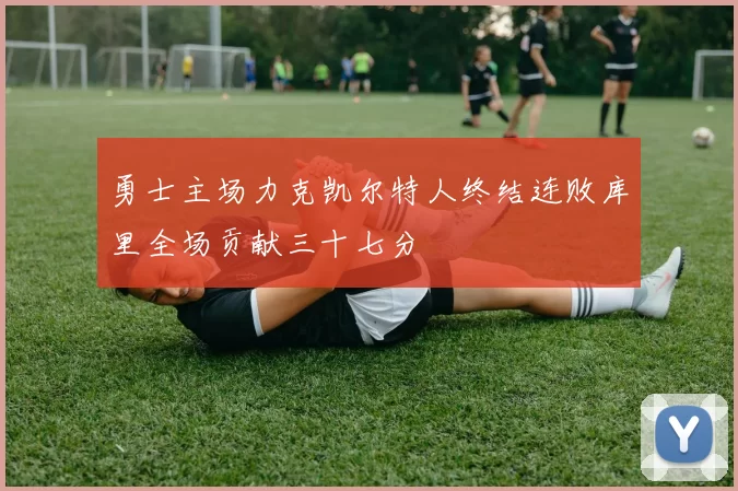 勇士主场力克凯尔特人终结连败库里全场贡献三十七分