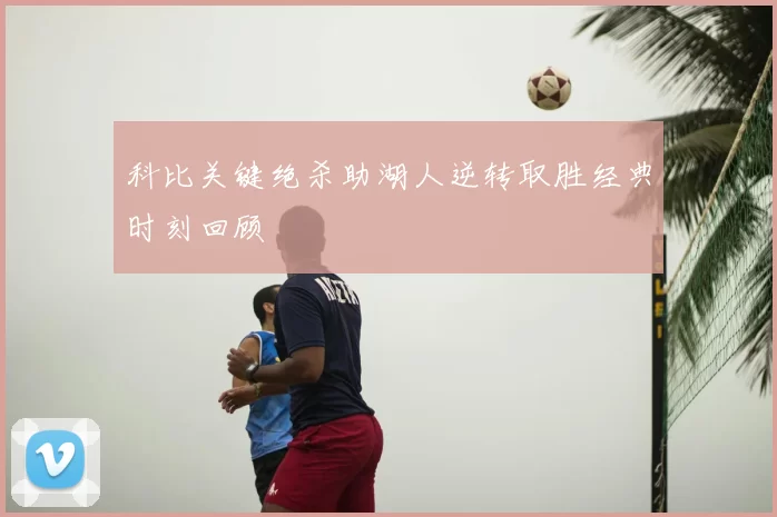 科比关键绝杀助湖人逆转取胜经典时刻回顾