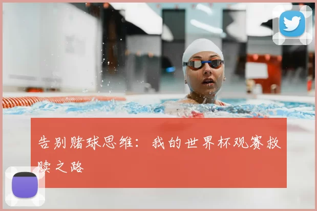 告别赌球思维:我的世界杯观赛救赎之路