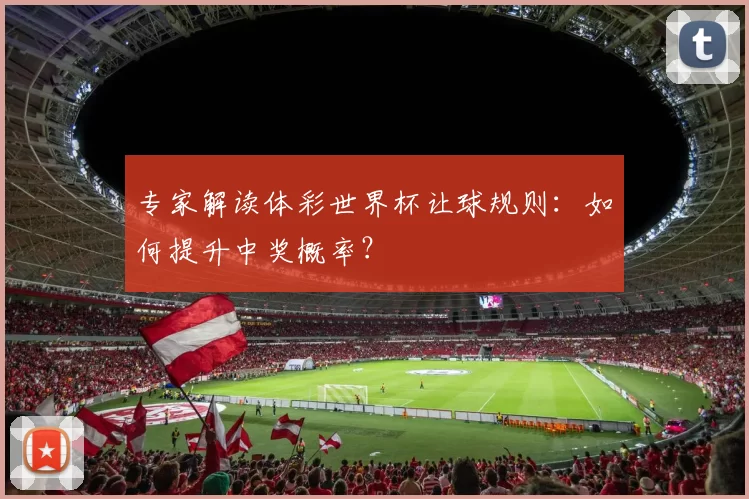 专家解读体彩世界杯让球规则:如何提升中奖概率?