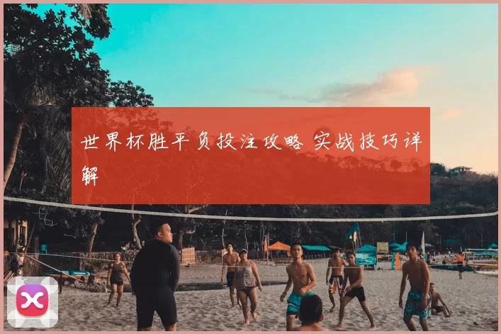 世界杯胜平负投注攻略 实战技巧详解