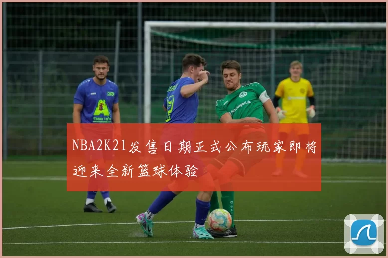 NBA2K21发售日期正式公布玩家即将迎来全新篮球体验
