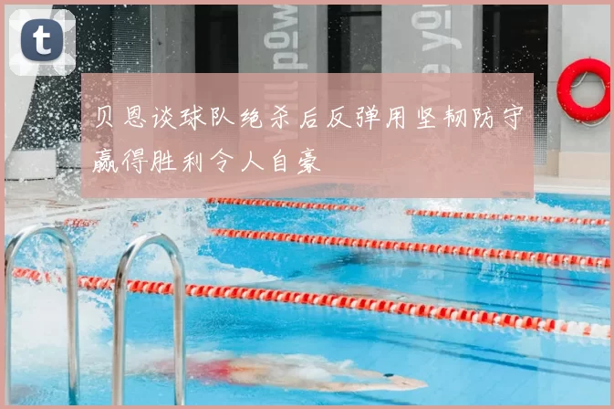 贝恩谈球队绝杀后反弹用坚韧防守赢得胜利令人自豪