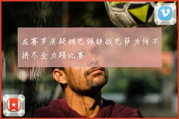 龙赛罗质疑姆巴佩缺战巴萨为何不拼尽全力踢比赛