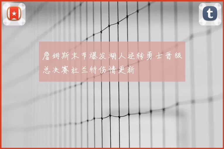 詹姆斯末节爆发湖人逆转勇士晋级总决赛杜兰特伤情更新