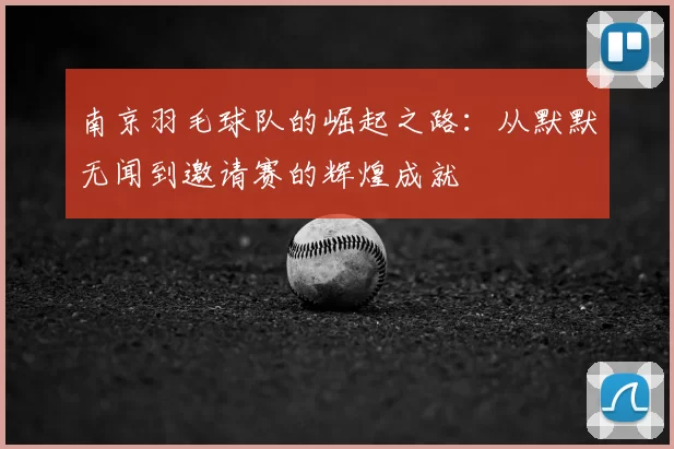南京羽毛球队的崛起之路：从默默无闻到邀请赛的辉煌成就