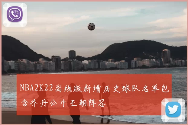 NBA2K22离线版新增历史球队名单包含乔丹公牛王朝阵容