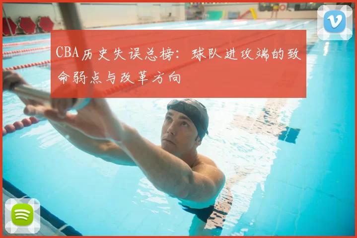 CBA历史失误总榜：球队进攻端的致命弱点与改革方向