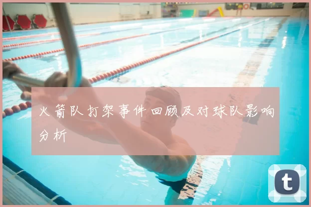 火箭队打架事件回顾及对球队影响分析
