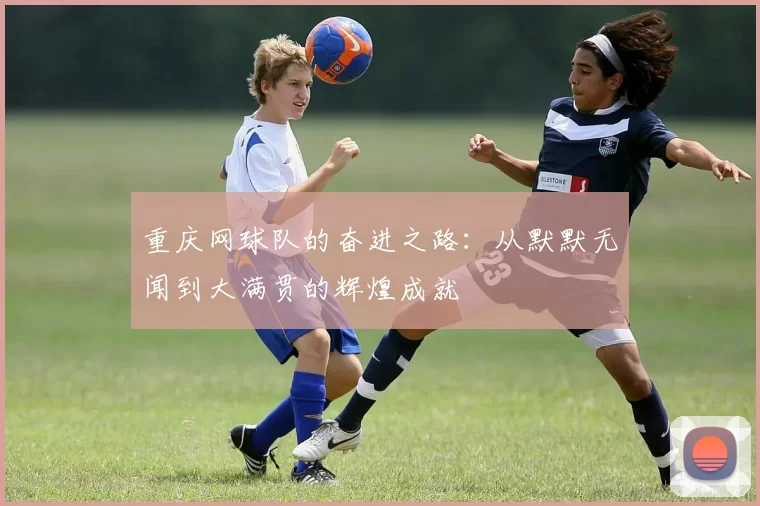 重庆网球队的奋进之路：从默默无闻到大满贯的辉煌成就