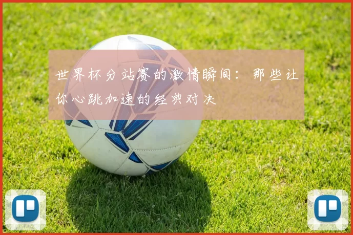 世界杯分站赛的激情瞬间：那些让你心跳加速的经典对决
