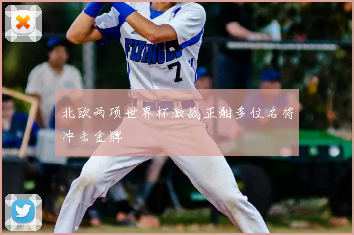 北欧两项世界杯激战正酣多位名将冲击金牌