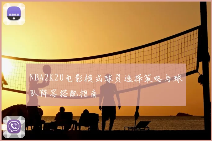 NBA2K20电影模式球员选择策略与球队阵容搭配指南