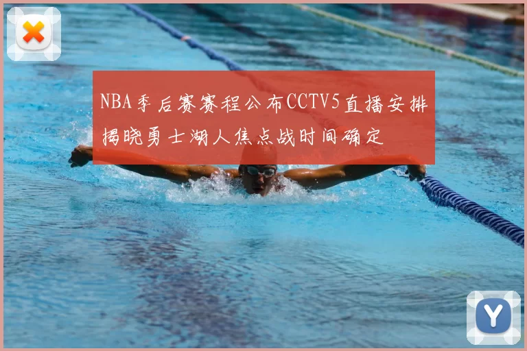 NBA季后赛赛程公布CCTV5直播安排揭晓勇士湖人焦点战时间确定