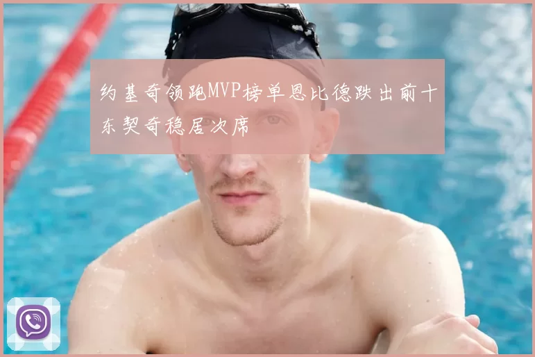 约基奇领跑MVP榜单恩比德跌出前十东契奇稳居次席