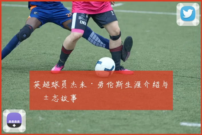英超球员杰米·劳伦斯生涯介绍与励志故事