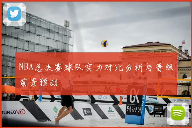 NBA总决赛球队实力对比分析与晋级前景预测