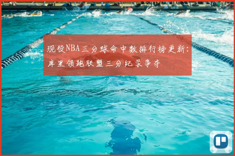 现役NBA三分球命中数排行榜更新：库里领跑联盟三分纪录争夺