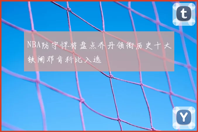NBA防守悍将盘点乔丹领衔历史十大铁闸邓肯科比入选