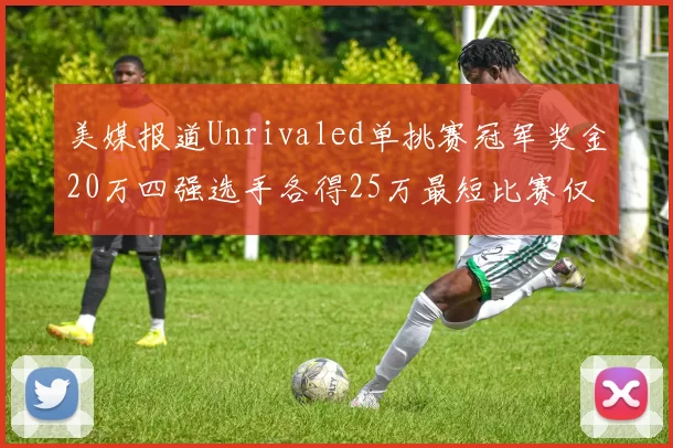 美媒报道Unrivaled单挑赛冠军奖金20万四强选手各得25万最短比赛仅15分钟结束