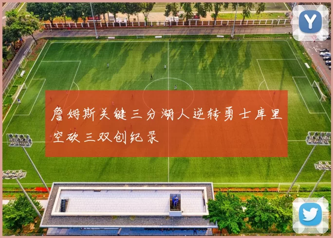 詹姆斯关键三分湖人逆转勇士库里空砍三双创纪录