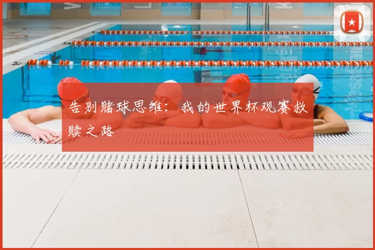 告别赌球思维:我的世界杯观赛救赎之路