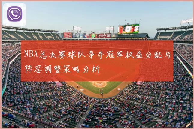 NBA总决赛球队争夺冠军权益分配与阵容调整策略分析