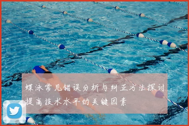 蝶泳常见错误分析与纠正方法探讨提高技术水平的关键因素