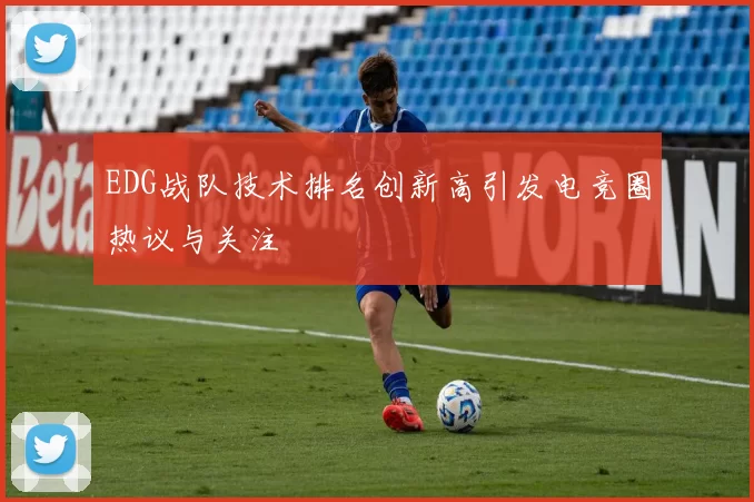 EDG战队技术排名创新高引发电竞圈热议与关注