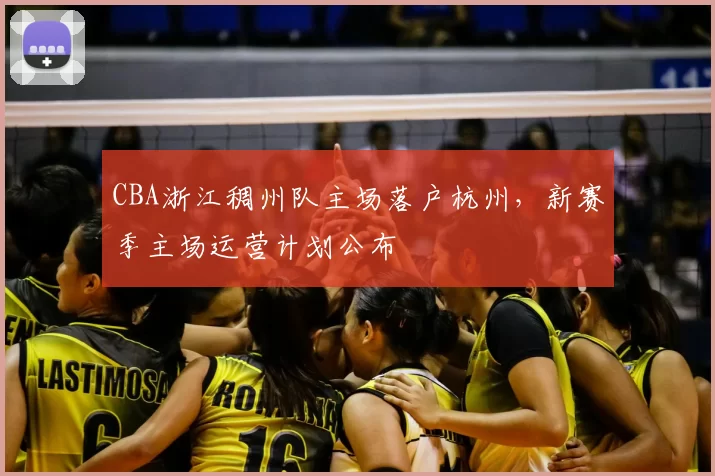 CBA浙江稠州队主场落户杭州，新赛季主场运营计划公布