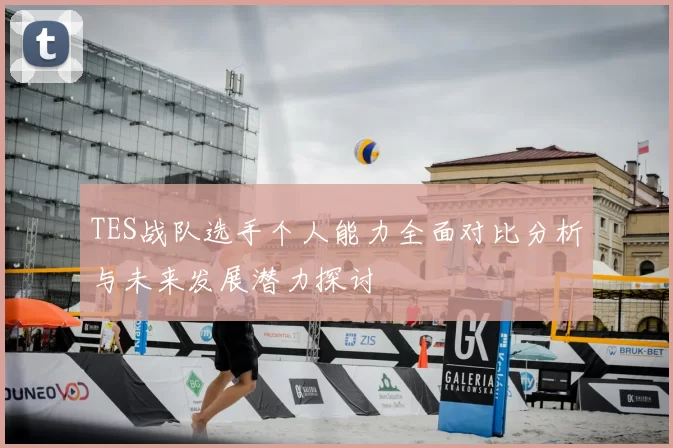 TES战队选手个人能力全面对比分析与未来发展潜力探讨