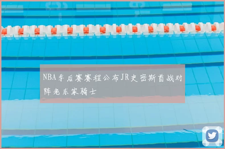 NBA季后赛赛程公布JR史密斯首战对阵老东家骑士