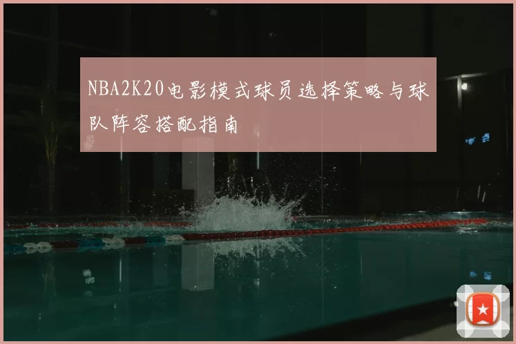 NBA2K20电影模式球员选择策略与球队阵容搭配指南