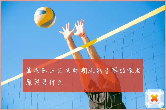 篮网队三巨头时期未能夺冠的深层原因是什么