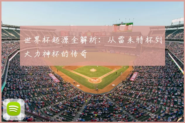 世界杯起源全解析：从雷米特杯到大力神杯的传奇