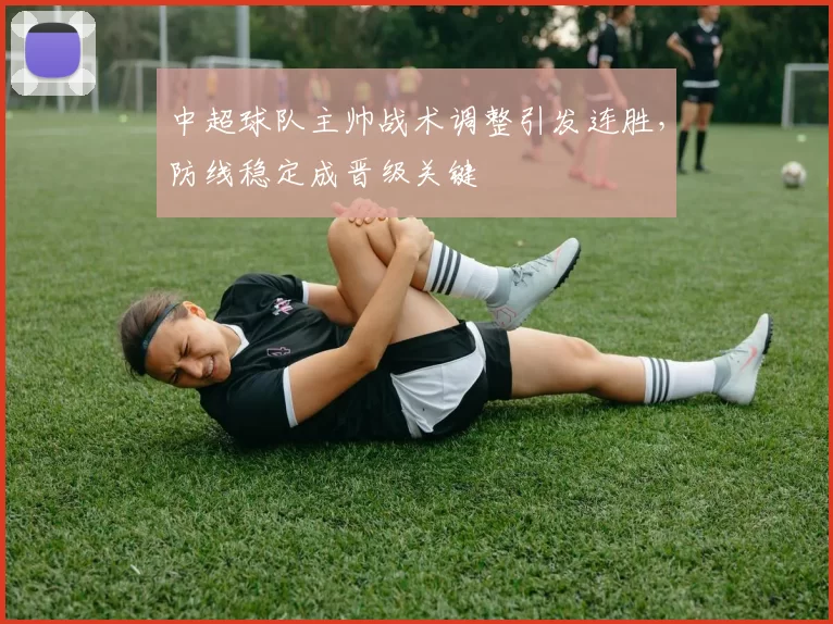 中超球队主帅战术调整引发连胜，防线稳定成晋级关键