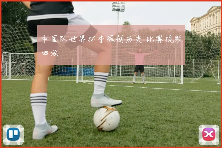 中国队世界杯夺冠创历史 比赛视频回放