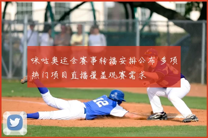 咪咕奥运会赛事转播安排公布 多项热门项目直播覆盖观赛需求