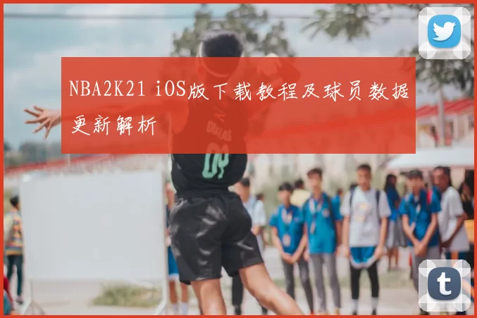 NBA2K21 iOS版下载教程及球员数据更新解析