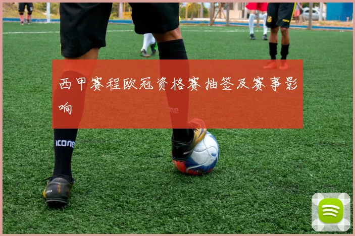 西甲赛程欧冠资格赛抽签及赛事影响