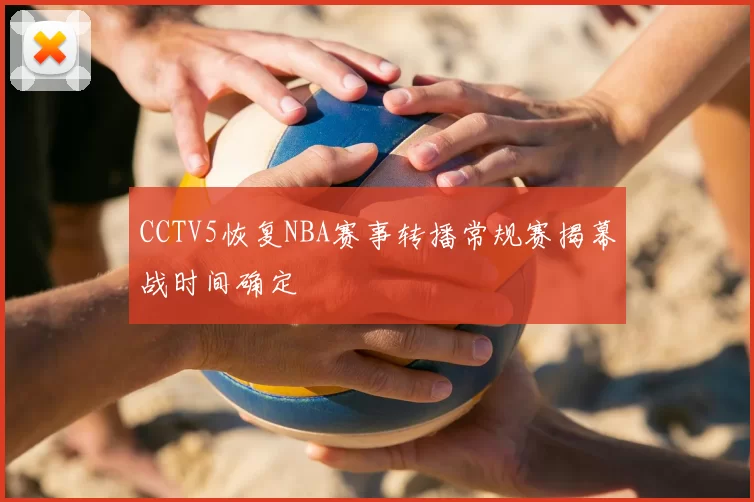 CCTV5恢复NBA赛事转播常规赛揭幕战时间确定