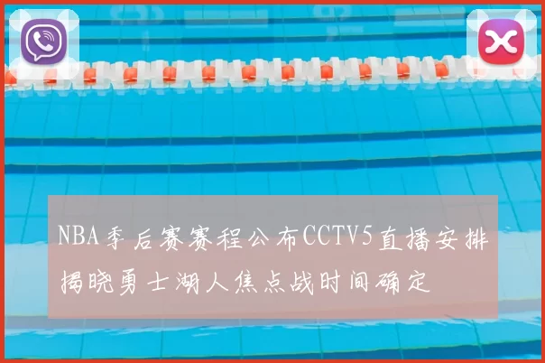NBA季后赛赛程公布CCTV5直播安排揭晓勇士湖人焦点战时间确定