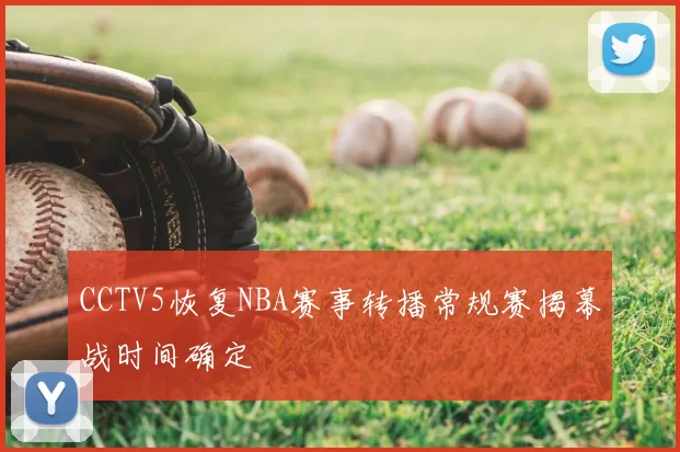 CCTV5恢复NBA赛事转播常规赛揭幕战时间确定