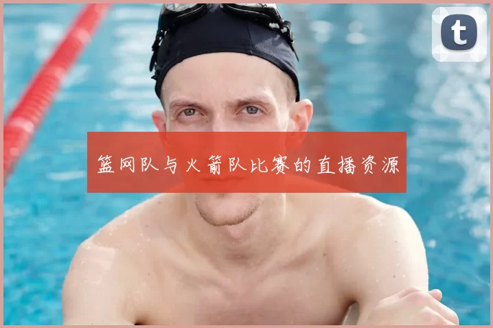 篮网队与火箭队比赛的直播资源