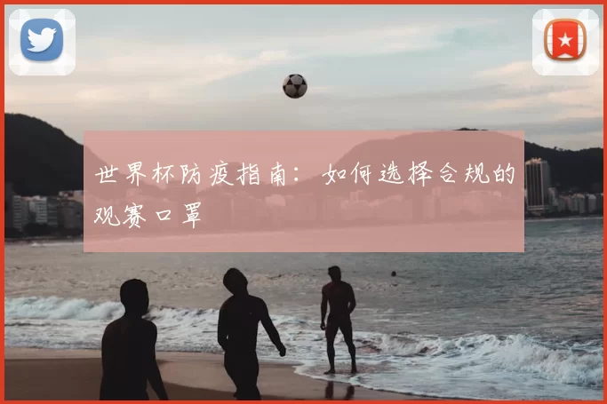 世界杯防疫指南:如何选择合规的观赛口罩