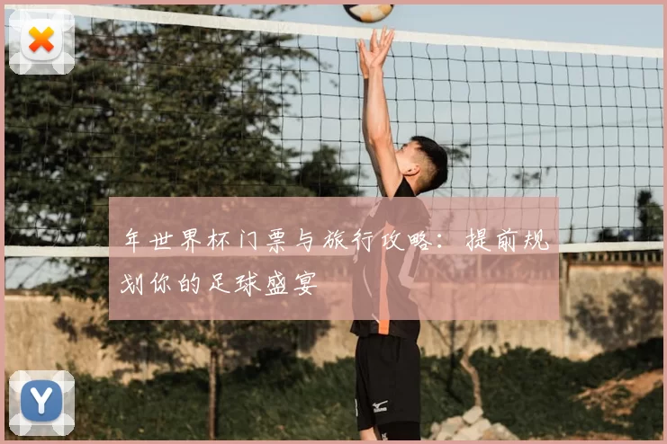 年世界杯门票与旅行攻略:提前规划你的足球盛宴