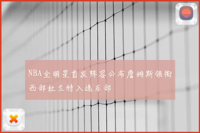 NBA全明星首发阵容公布詹姆斯领衔西部杜兰特入选东部