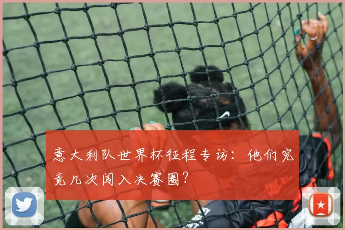 意大利队世界杯征程专访:他们究竟几次闯入决赛圈?